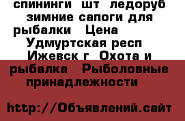 спининги-5шт. ледоруб зимние сапоги для рыбалки › Цена ­ 8 000 - Удмуртская респ., Ижевск г. Охота и рыбалка » Рыболовные принадлежности   